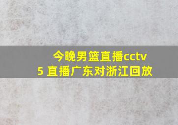 今晚男篮直播cctv5 直播广东对浙江回放